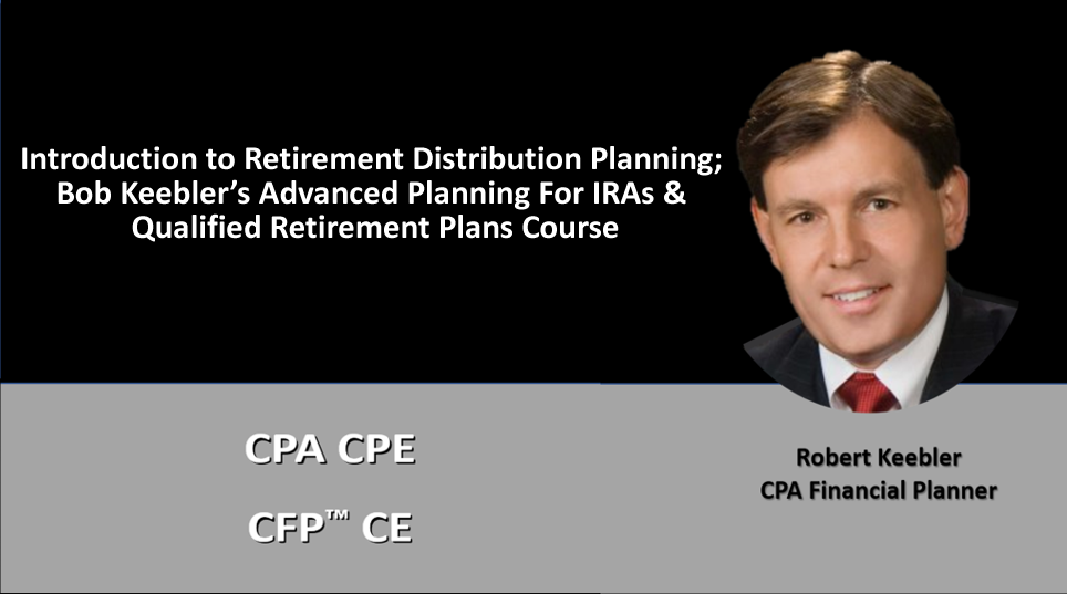 Introduction to Retirement Distribution Planning; Bob Keebler’s Advanced Planning For IRAs & Qualified Retirement Plans Course (Class 1 Of 8)
